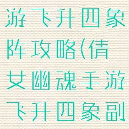 倩女幽魂手游飞升四象阵攻略(倩女幽魂手游飞升四象副本攻略)