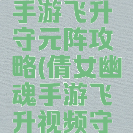 倩女幽魂手游飞升守元阵攻略(倩女幽魂手游飞升视频守元阵)