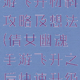 倩女幽魂手游飞升材料攻略及想法(倩女幽魂手游飞升之后快速升级)