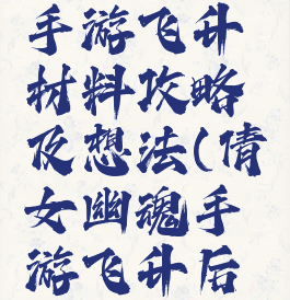 倩女幽魂手游飞升材料攻略及想法(倩女幽魂手游飞升后升级攻略)