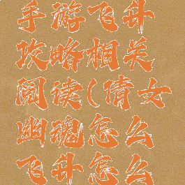 倩女幽魂手游飞升攻略相关阅读(倩女幽魂怎么飞升怎么过)