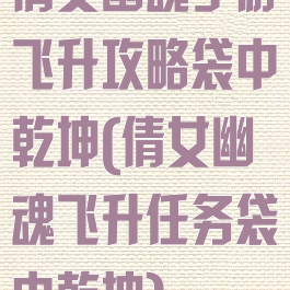 倩女幽魂手游飞升攻略袋中乾坤(倩女幽魂飞升任务袋中乾坤)