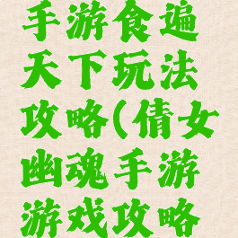 倩女幽魂手游食遍天下玩法攻略(倩女幽魂手游游戏攻略秘籍)