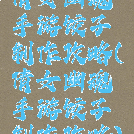 倩女幽魂手游饺子制作攻略(倩女幽魂手游饺子制作攻略)