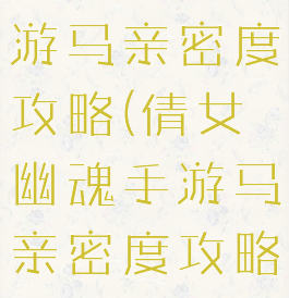 倩女幽魂手游马亲密度攻略(倩女幽魂手游马亲密度攻略图)