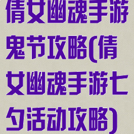 倩女幽魂手游鬼节攻略(倩女幽魂手游七夕活动攻略)