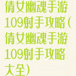 倩女幽魂手游109射手攻略(倩女幽魂手游109射手攻略大全)