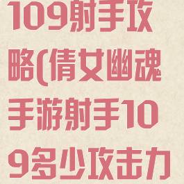 倩女幽魂手游109射手攻略(倩女幽魂手游射手109多少攻击力防御合适)