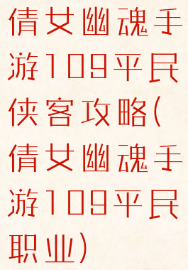 倩女幽魂手游109平民侠客攻略(倩女幽魂手游109平民职业)