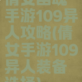 倩女幽魂手游109异人攻略(倩女手游109异人装备选择)