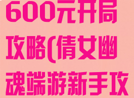 倩女幽魂手游600元开局攻略(倩女幽魂端游新手攻略)