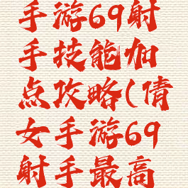 倩女幽魂手游69射手技能加点攻略(倩女手游69射手最高攻击)