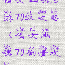 倩女幽魂手游70级攻略(倩女幽魂70剧情攻略)