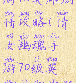 倩女幽魂手游75英雄剧情攻略(倩女幽魂手游70级英雄剧情怎么过)