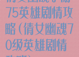 倩女幽魂手游75英雄剧情攻略(倩女幽魂70级英雄剧情攻略)