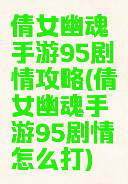 倩女幽魂手游95剧情攻略(倩女幽魂手游95剧情怎么打)