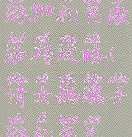 倩女幽魂手游gm礼包激活码攻略(倩女幽魂手游礼包兑换码领取)