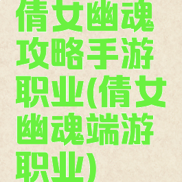 倩女幽魂攻略手游职业(倩女幽魂端游职业)