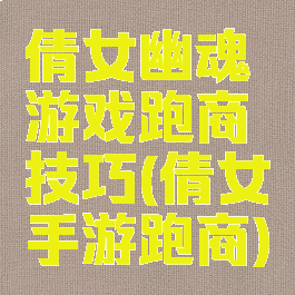 倩女幽魂游戏跑商技巧(倩女手游跑商)
