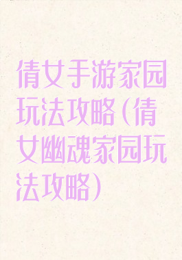 倩女手游家园玩法攻略(倩女幽魂家园玩法攻略)