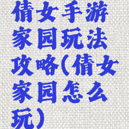 倩女手游家园玩法攻略(倩女家园怎么玩)