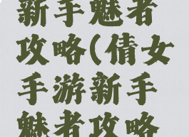 倩女手游新手魅者攻略(倩女手游新手魅者攻略视频)
