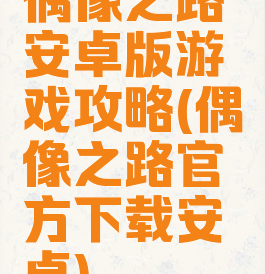 偶像之路安卓版游戏攻略(偶像之路官方下载安卓)