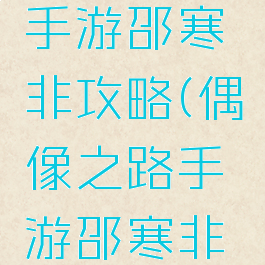 偶像之路手游邵寒非攻略(偶像之路手游邵寒非攻略图)