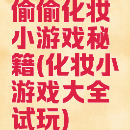 偷偷化妆小游戏秘籍(化妆小游戏大全试玩)