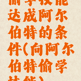 偷学技能达成阿尔伯特的条件(向阿尔伯特偷学技能)