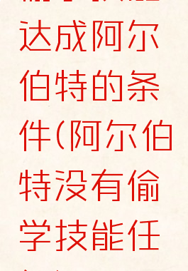 偷学技能达成阿尔伯特的条件(阿尔伯特没有偷学技能任务)