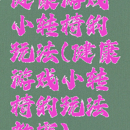 健康游戏小转椅的玩法(健康游戏小转椅的玩法教案)