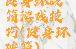 健身环破箱游戏技巧(健身环破箱)