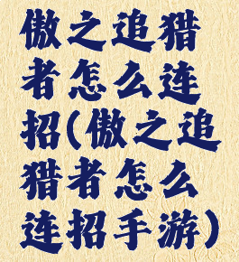 傲之追猎者怎么连招(傲之追猎者怎么连招手游)