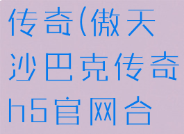 傲天沙巴克传奇(傲天沙巴克传奇h5官网合区公告)