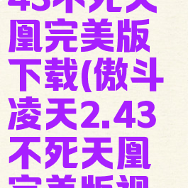 傲斗凌天2.43不死天凰完美版下载(傲斗凌天2.43不死天凰完美版视频)