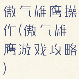 傲气雄鹰操作(傲气雄鹰游戏攻略)