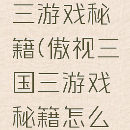 傲视三国三游戏秘籍(傲视三国三游戏秘籍怎么获得)