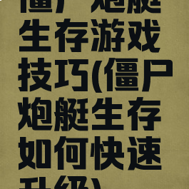 僵尸炮艇生存游戏技巧(僵尸炮艇生存如何快速升级)