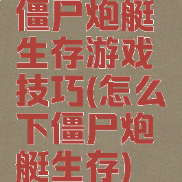 僵尸炮艇生存游戏技巧(怎么下僵尸炮艇生存)