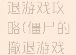 僵尸的撤退游戏攻略(僵尸的撤退游戏攻略大全)