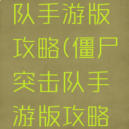 僵尸突击队手游版攻略(僵尸突击队手游版攻略下载)