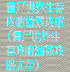 僵尸世界生存攻略游戏攻略(僵尸世界生存攻略游戏攻略大全)