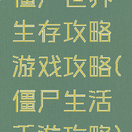僵尸世界生存攻略游戏攻略(僵尸生活手游攻略)
