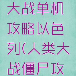 僵尸世界大战单机攻略以色列(人类大战僵尸攻略)