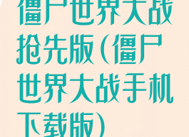 僵尸世界大战抢先版(僵尸世界大战手机下载版)