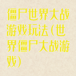 僵尸世界大战游戏玩法(世界僵尸大战游戏)