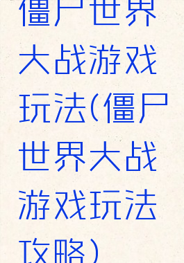 僵尸世界大战游戏玩法(僵尸世界大战游戏玩法攻略)