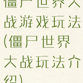 僵尸世界大战游戏玩法(僵尸世界大战玩法介绍)
