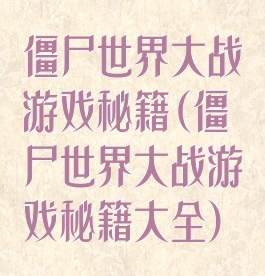 僵尸世界大战游戏秘籍(僵尸世界大战游戏秘籍大全)